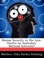 Human Security in the Asia-Pacific: In Australia's National Interests? di Matthew John Kerber Patching edito da LIGHTNING SOURCE INC