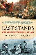 Last Stands: Why Soldiers Fight When All Is Lost di Michael Walsh edito da ST MARTINS PR