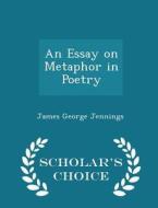 An Essay On Metaphor In Poetry - Scholar's Choice Edition di James George Jennings edito da Scholar's Choice