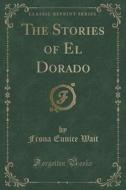 The Stories Of El Dorado (classic Reprint) di Frona Eunice Wait edito da Forgotten Books