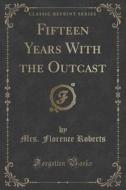 Fifteen Years With The Outcast (classic Reprint) di Mrs Florence Roberts edito da Forgotten Books