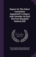 Report On The Select Committee Appointed To Report And Consider On [sic] The Port Elizabeth Railway Bill edito da Palala Press