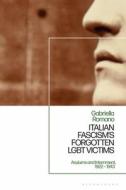 Italian Fascism's Forgotten Lgbt Victims: Asylums and Internment, 1922 - 1943 di Gabriella Romano edito da BLOOMSBURY ACADEMIC