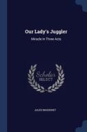 Our Lady's Juggler: Miracle In Three Act di JULES MASSENET edito da Lightning Source Uk Ltd