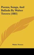 Poems, Songs, and Ballads by Walter Towers (1885) di Walter Towers edito da Kessinger Publishing