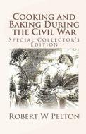 Cooking and Baking During the Civil War: A Unique Collection of Famly Recipes and Tidbits of History from the Time of the War of Northern Aggression di Robert W. Pelton edito da Createspace