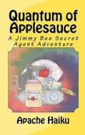 Quantum of Applesauce: A Jimmy Bee Secret Agent Adventure di Apache Haiku edito da Createspace