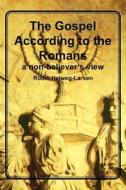 The Gospel According to the Romans: A Non-Believer's View di Robin Helweg-Larsen edito da Createspace