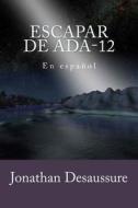 Escapar de ADA-12: En Espanol di Jonathan Desaussure edito da Createspace
