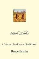 Xade Tales: African Bushman 'Folklore' di MR Bruce Brislin edito da Createspace