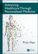 Advancing Healthcare Through Personalized Medicine di Priya Hays edito da Taylor & Francis Inc