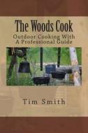 The Woods Cook: Outdoor Cooking with a Professional Guide di Tim Smith edito da Createspace