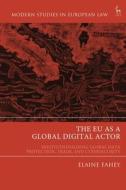 The Eu as a Global Digital Actor: Institutionalising Global Data Protection, Trade, and Cybersecurity di Elaine Fahey edito da HART PUB
