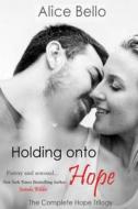 Holding Onto Hope: The Complete Hope Trilogy di Alice Bello edito da Createspace