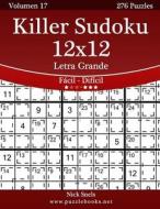 Killer Sudoku 12x12 Impresiones Con Letra Grande - de Facil a Dificil - Volumen 17 - 276 Puzzles di Nick Snels edito da Createspace