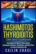 Hashimotos Thyroiditis Diet and Cookbook: Everything You Need to Know about Hashimotos Disease, Treatments, and Diet Plans to Lead a Productive Life di Cailin Chase edito da Createspace