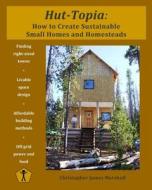 Hut-Topia: How to Create Sustainable Small Homes and Homesteads di Christopher James Marshall edito da Createspace