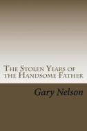 The Stolen Years of the Handsome Father: A Play in Two Acts di Gary Nelson edito da Createspace