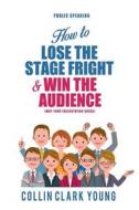 Public Speaking: How to Lose the Stage Fright & Win the Audience di Collin C. Young edito da Createspace