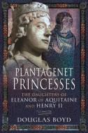 Plantagenet Princesses di DOUGLAS BOYD edito da Pen & Sword Books