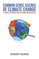 Common Sense Science Of Climate Change di Robert Burns edito da Austin Macauley Publishers