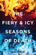 The Fiery & Icy Seasons of Death di Mary Bowers edito da XULON PR