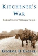 Kitchener's War: British Strategy from 1914-1916 di George H. Cassar edito da Potomac Books