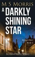 A DARKLY SHINING STAR: AN OXFORD MURDER di M S MORRIS edito da LIGHTNING SOURCE UK LTD