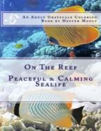 On the Reef: An Adult Grayscale Coloring Book di Hester Moult edito da Createspace Independent Publishing Platform