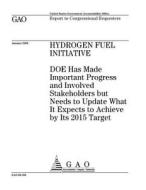 Hydrogen Fuel Initiative: Doe Has Made Important Progress and Involved Stakeholders But Needs to Update What It Expects to Achieve by Its 2015 T di United States Government Account Office edito da Createspace Independent Publishing Platform