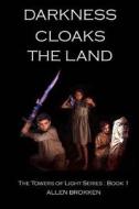 Darkness Cloaks the Land: Book 1 of the Tower's of Light Series di Allen Brokken edito da Createspace Independent Publishing Platform