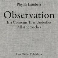 Phyllis Lambert: Observation Is a Constant That Underlies All Approaches di Phyllis Lambert edito da Lars Müller Publishers