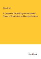 A Treatise on the Building and Ornamental Stones of Great Britain and Foreign Countries di Edward Hull edito da Anatiposi Verlag