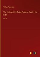 The History of the Reign Emperor Charles the Fifth di William Robertson edito da Outlook Verlag