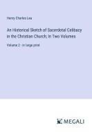 An Historical Sketch of Sacerdotal Celibacy in the Christian Church; In Two Volumes di Henry Charles Lea edito da Megali Verlag