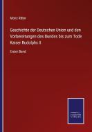 Geschichte der Deutschen Union und den Vorbereitungen des Bundes bis zum Tode Kaiser Rudolphs II di Moriz Ritter edito da Salzwasser-Verlag GmbH
