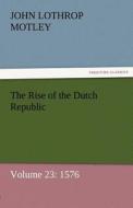 The Rise of the Dutch Republic - Volume 23: 1576 di John Lothrop Motley edito da TREDITION CLASSICS