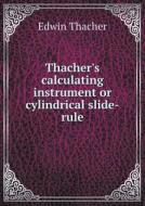 Thacher's Calculating Instrument Or Cylindrical Slide-rule di Edwin Thacher edito da Book On Demand Ltd.