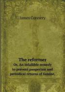 The Reformer Or, An Infallible Remedy To Prevent Pauperism And Periodical Returns Of Famine, di James Connery edito da Book On Demand Ltd.