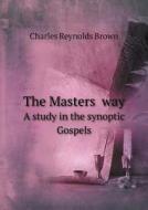 The Masters̓ Way A Study In The Synoptic Gospels di Charles Reynolds Brown edito da Book On Demand Ltd.