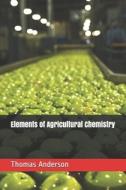 Elements of Agricultural Chemistry di Thomas Anderson edito da E KITAP PROJESI & CHEAPEST BOO