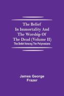The Belief In Immortality And The Worship Of The Dead (Volume II); The Belief Among The Polynesians di James George Frazer edito da Alpha Editions