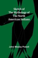 Sketch of the Mythology of the North American Indians di John Wesley Powell edito da Alpha Edition