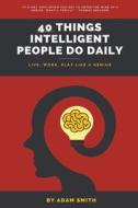 40 Things Intelligent People Do Daily di Adam Smith edito da A. Smith Media