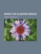 When The Sleeper Wakes di H. G. Wells, Herbert George Wells edito da General Books Llc