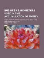 Business Barometers Used In The Accumulation Of Money; A Text Book On Applied Economics For Merchants, Bankers And Investors di Roger Ward Babson edito da General Books Llc