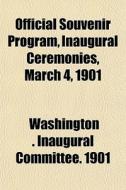 Official Souvenir Program, Inaugural Ceremonies, March 4, 1901 di Washington Inaugural Committee 1901 edito da General Books Llc