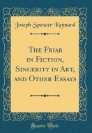 The Friar in Fiction, Sincerity in Art, and Other Essays (Classic Reprint) di Joseph Spencer Kennard edito da Forgotten Books