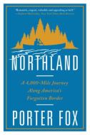 Northland: A 4,000-Mile Journey Along America's Forgotten Border di Porter Fox edito da W W NORTON & CO