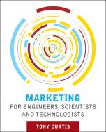 Marketing for Engineers, Scientists and Technologists di Tony Curtis edito da John Wiley and Sons Ltd